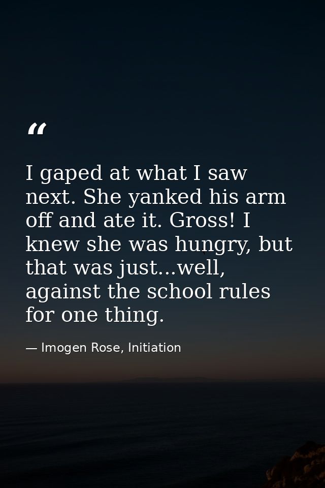 I gaped at what I saw next. She yanked his arm off and ate it. Gross! I knew she was hungry, but that was just...well, a — Imogen Rose, Initiation
