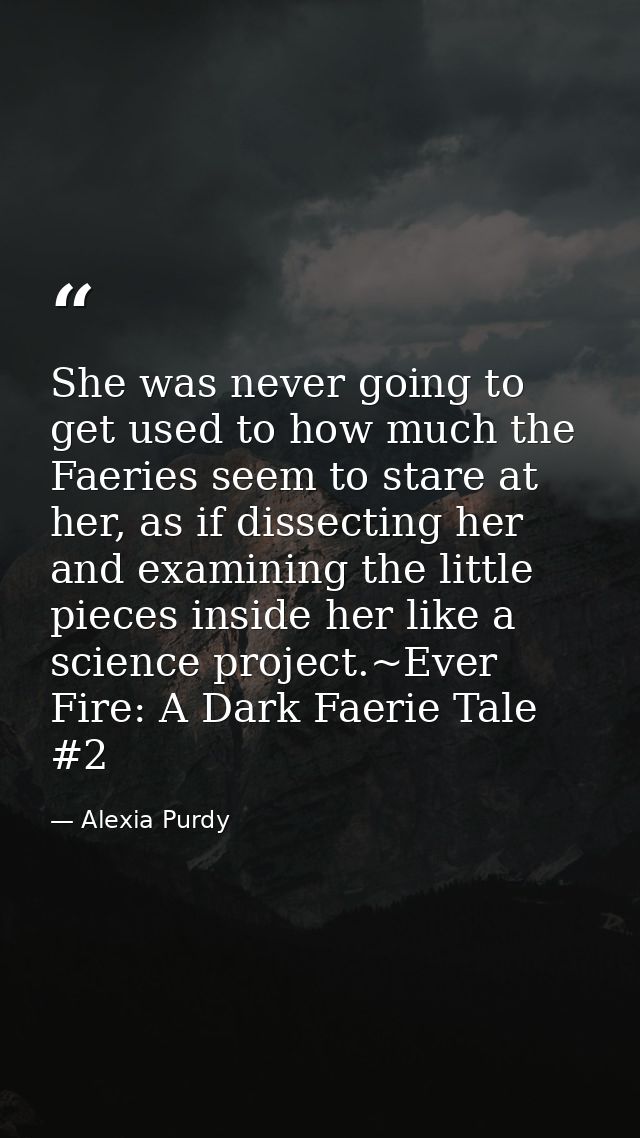 She was never going to get used to how much the Faeries seem to stare at her, as if dissecting her and examining the lit — Alexia Purdy