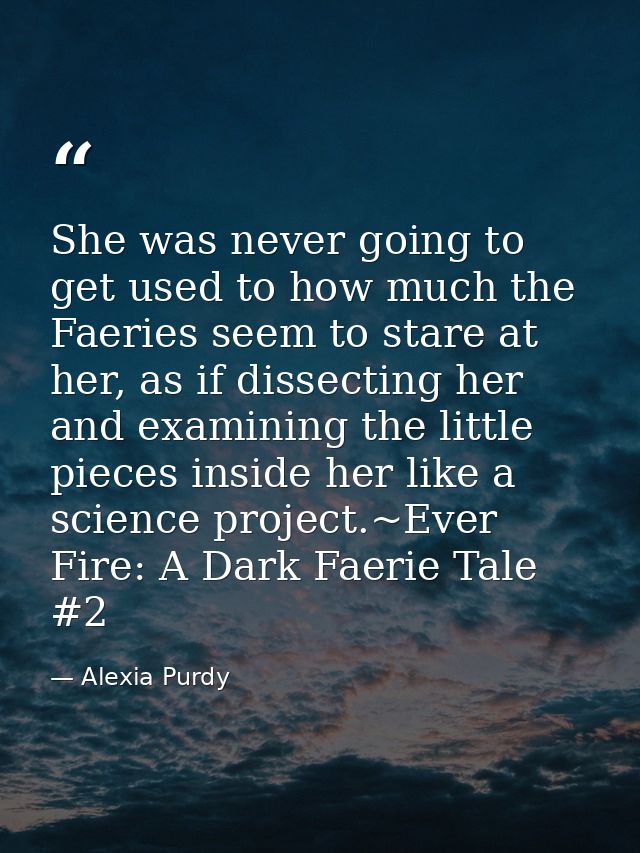 She was never going to get used to how much the Faeries seem to stare at her, as if dissecting her and examining the lit — Alexia Purdy