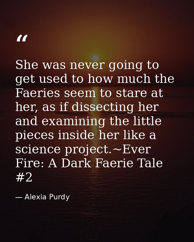 She was never going to get used to how much the Faeries seem to stare at her, as if dissecting her and examining the lit — Alexia Purdy