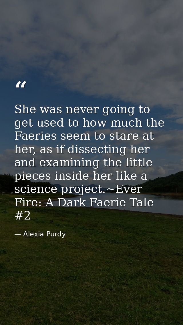 She was never going to get used to how much the Faeries seem to stare at her, as if dissecting her and examining the lit — Alexia Purdy
