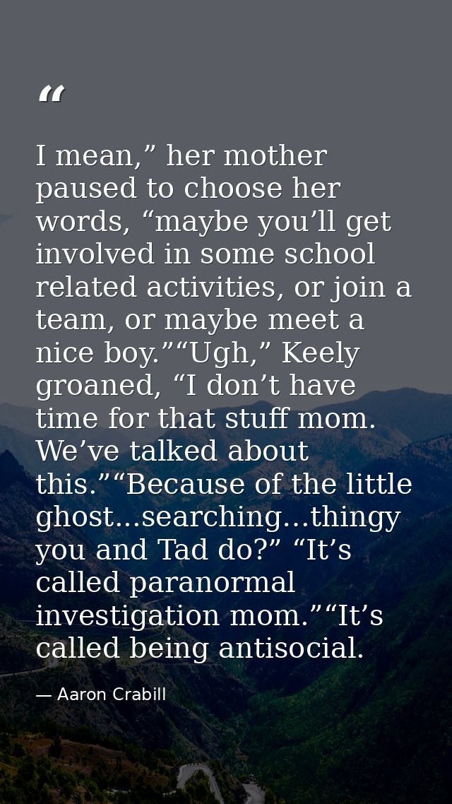 I mean,” her mother paused to choose her words, “maybe you’ll get involved in some school related activities, or join a  — Aaron Crabill
