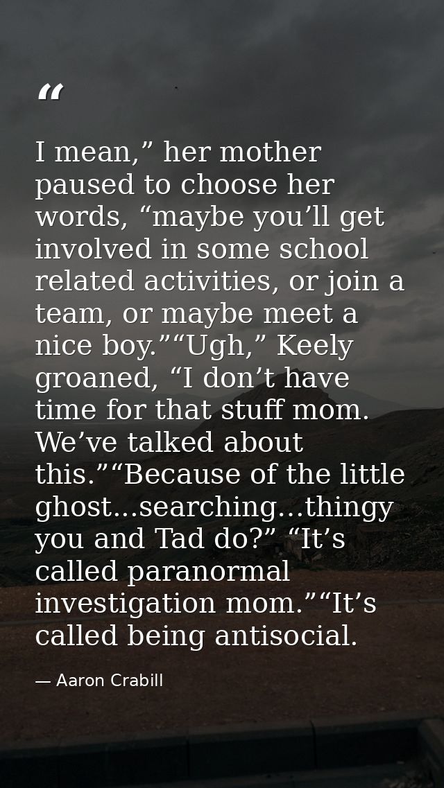 I mean,” her mother paused to choose her words, “maybe you’ll get involved in some school related activities, or join a  — Aaron Crabill
