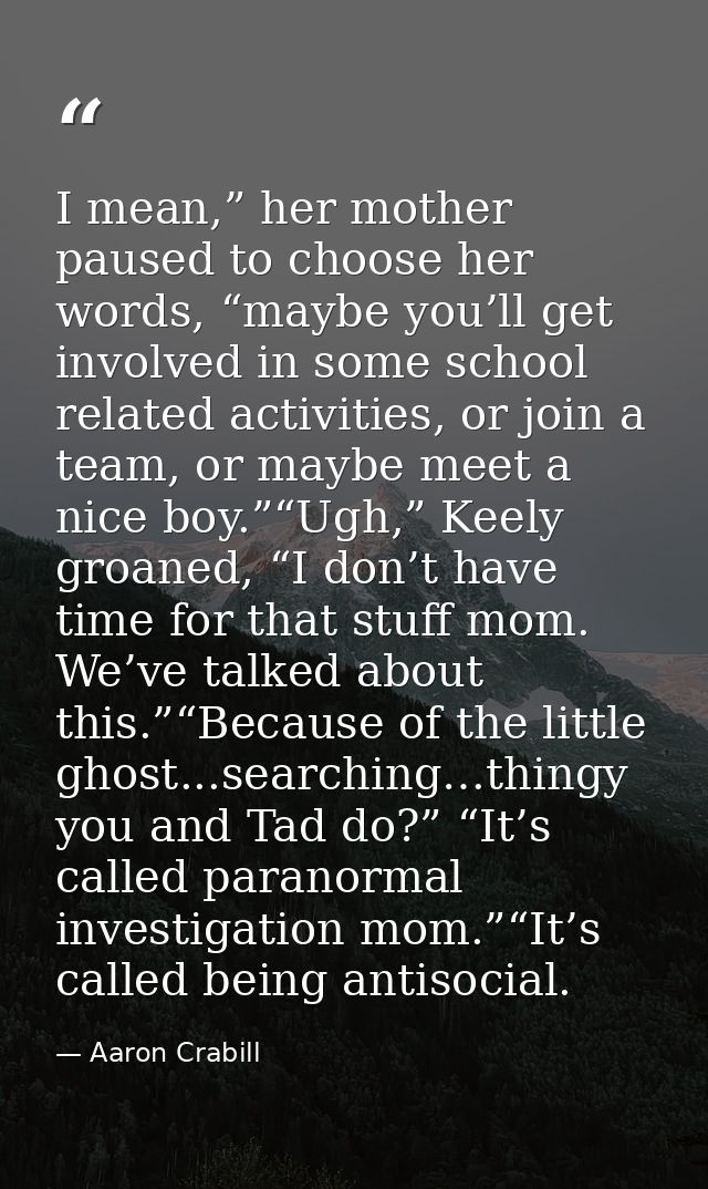 I mean,” her mother paused to choose her words, “maybe you’ll get involved in some school related activities, or join a  — Aaron Crabill