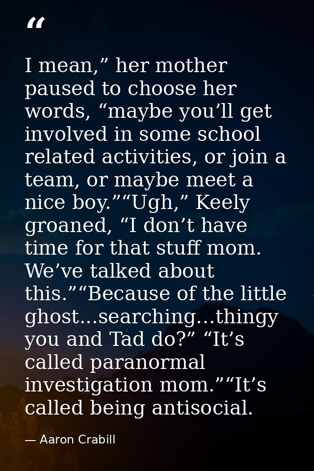 I mean,” her mother paused to choose her words, “maybe you’ll get involved in some school related activities, or join a  — Aaron Crabill