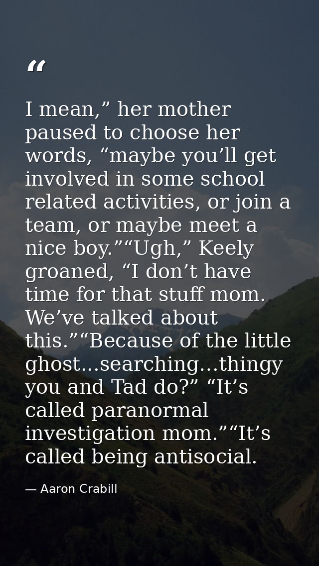 I mean,” her mother paused to choose her words, “maybe you’ll get involved in some school related activities, or join a  — Aaron Crabill