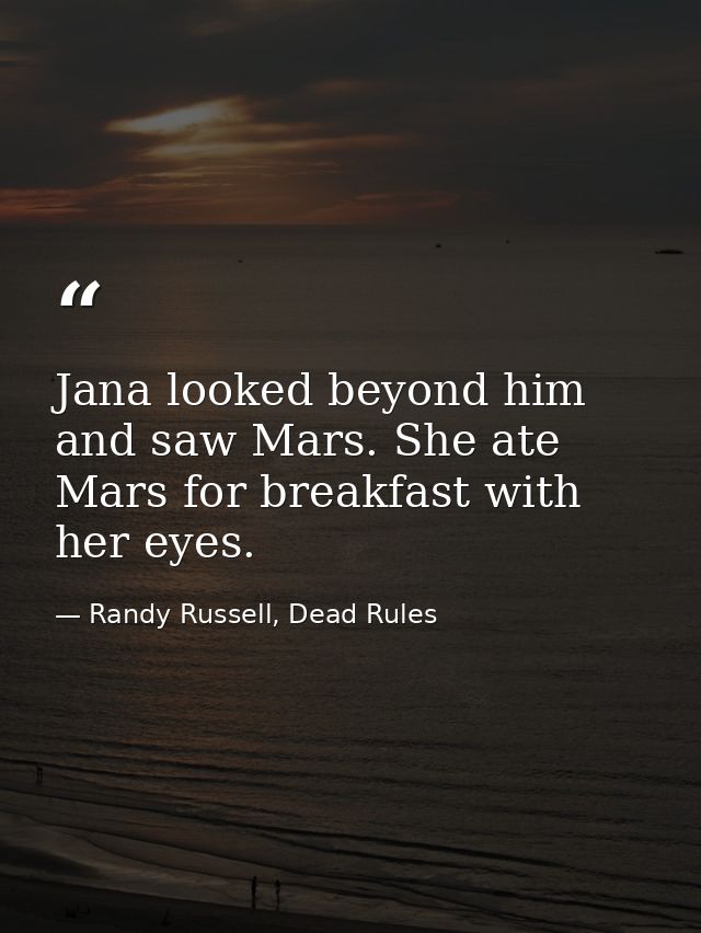 Jana looked beyond him and saw Mars. She ate Mars for breakfast with her eyes. — Randy Russell, Dead Rules