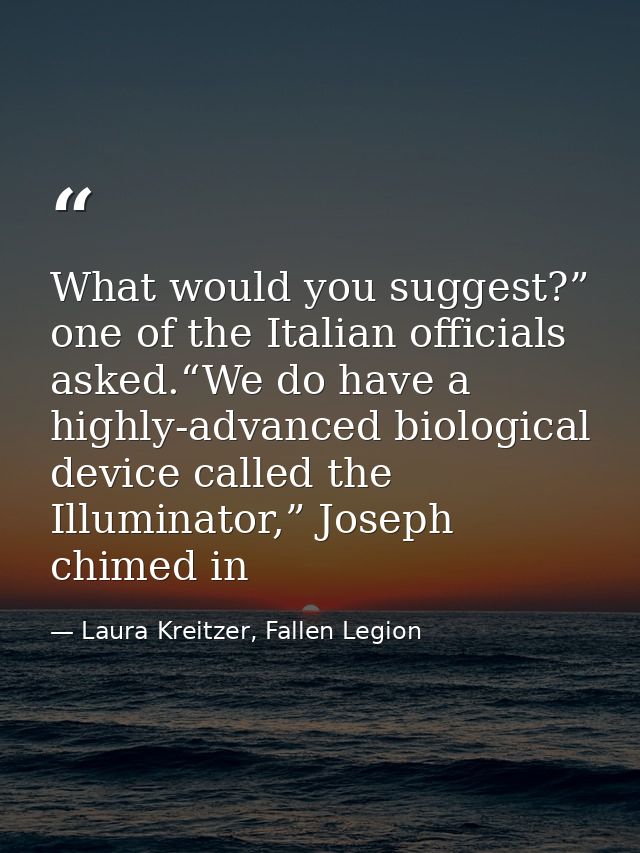 What would you suggest?” one of the Italian officials asked.“We do have a highly-advanced biological device called the I — Laura Kreitzer, Fallen Legion
