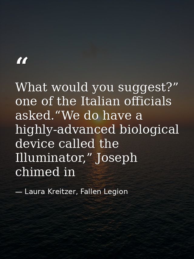 What would you suggest?” one of the Italian officials asked.“We do have a highly-advanced biological device called the I — Laura Kreitzer, Fallen Legion