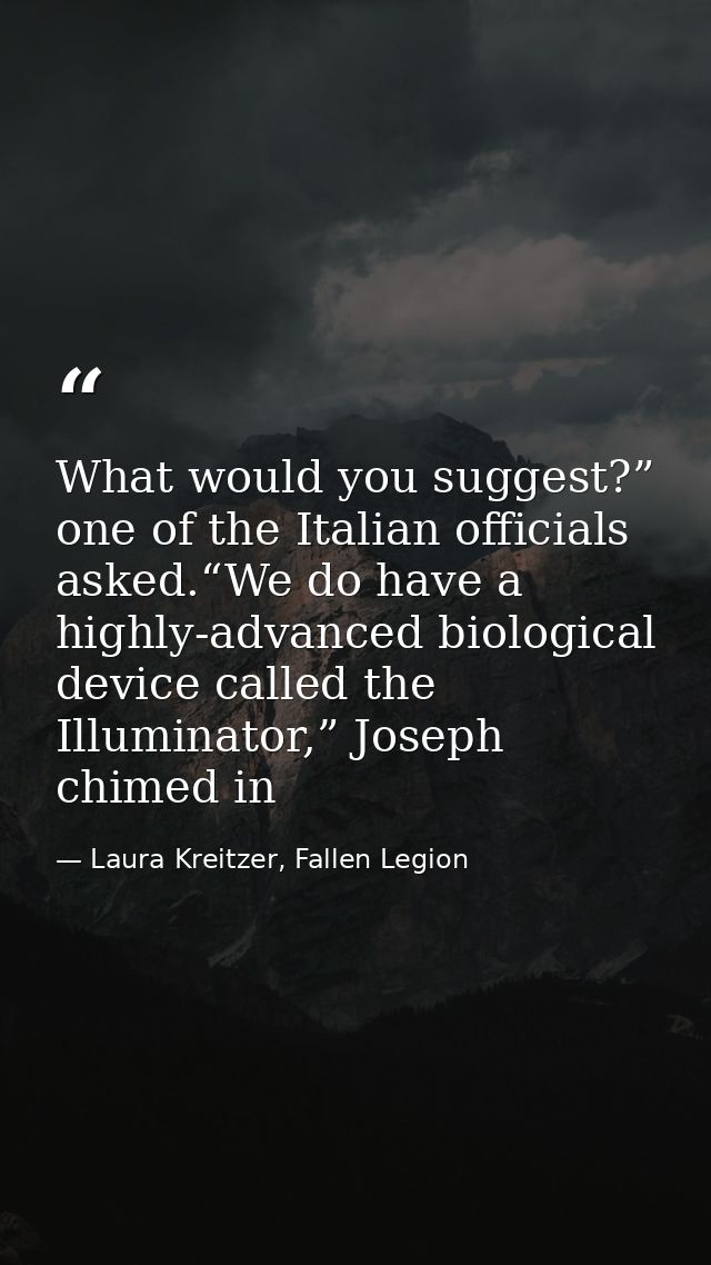 What would you suggest?” one of the Italian officials asked.“We do have a highly-advanced biological device called the I — Laura Kreitzer, Fallen Legion