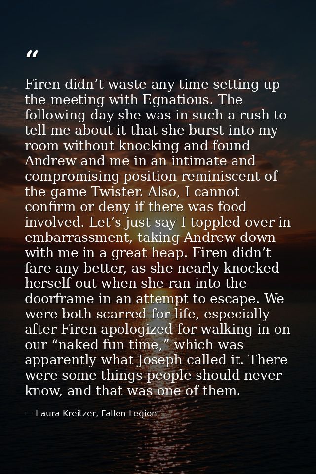 Firen didn’t waste any time setting up the meeting with Egnatious. The following day she was in such a rush to tell me a — Laura Kreitzer, Fallen Legion
