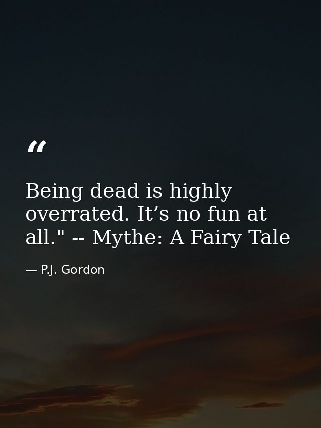 Being dead is highly overrated. It’s no fun at all." -- Mythe: A Fairy Tale — P.J. Gordon