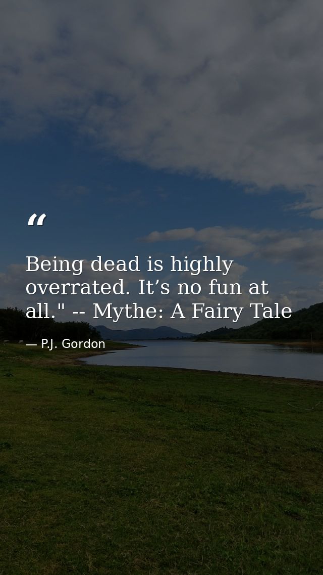 Being dead is highly overrated. It’s no fun at all." -- Mythe: A Fairy Tale — P.J. Gordon