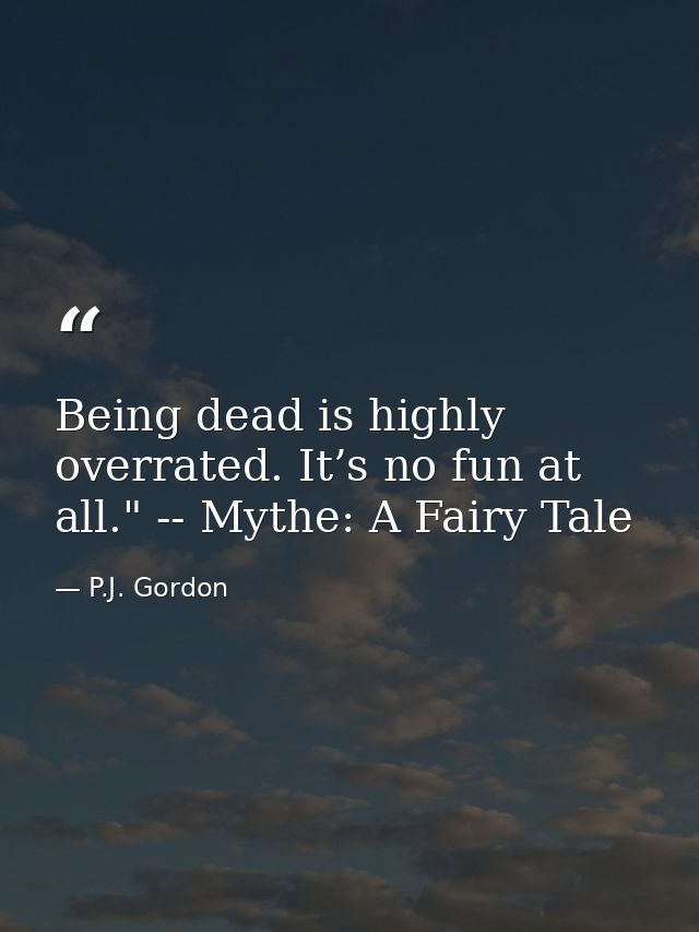 Being dead is highly overrated. It’s no fun at all." -- Mythe: A Fairy Tale — P.J. Gordon