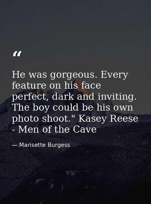 He was gorgeous. Every feature on his face perfect, dark and inviting. The boy could be his own photo shoot." Kasey Rees — Marisette Burgess