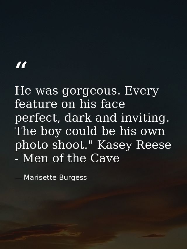 He was gorgeous. Every feature on his face perfect, dark and inviting. The boy could be his own photo shoot." Kasey Rees — Marisette Burgess