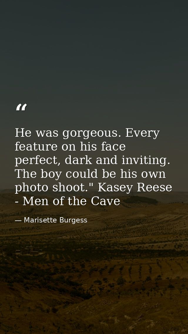He was gorgeous. Every feature on his face perfect, dark and inviting. The boy could be his own photo shoot." Kasey Rees — Marisette Burgess