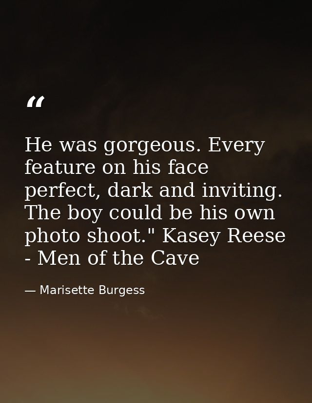 He was gorgeous. Every feature on his face perfect, dark and inviting. The boy could be his own photo shoot." Kasey Rees — Marisette Burgess