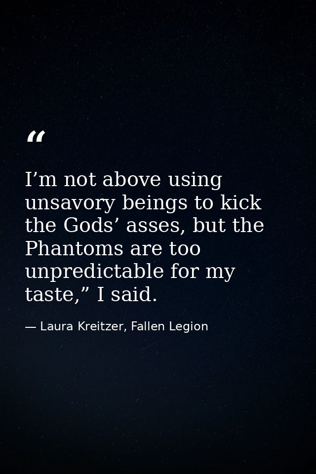 I’m not above using unsavory beings to kick the Gods’ asses, but the Phantoms are too unpredictable for my taste,” I sai — Laura Kreitzer, Fallen Legion