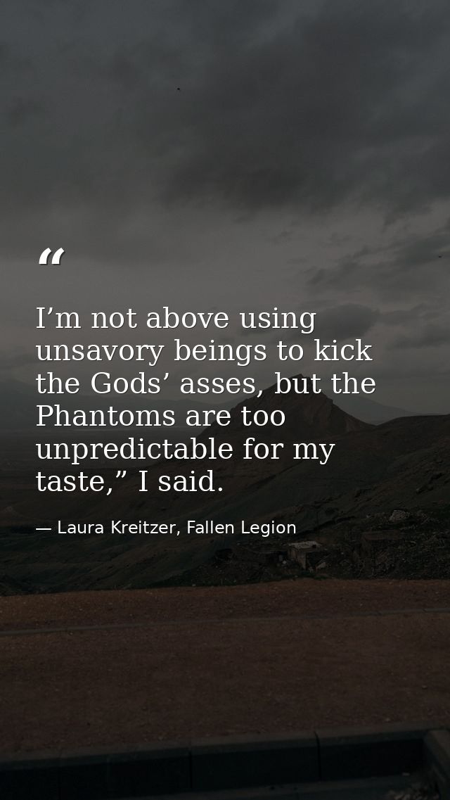I’m not above using unsavory beings to kick the Gods’ asses, but the Phantoms are too unpredictable for my taste,” I sai — Laura Kreitzer, Fallen Legion