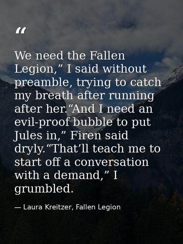 We need the Fallen Legion,” I said without preamble, trying to catch my breath after running after her.“And I need an ev — Laura Kreitzer, Fallen Legion