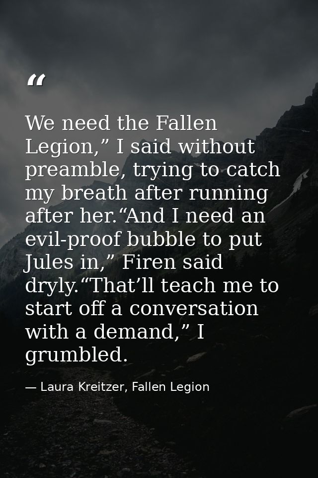 We need the Fallen Legion,” I said without preamble, trying to catch my breath after running after her.“And I need an ev — Laura Kreitzer, Fallen Legion