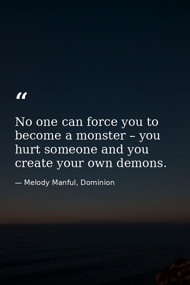 No one can force you to become a monster – you hurt someone and you create your own demons. — Melody Manful, Dominion