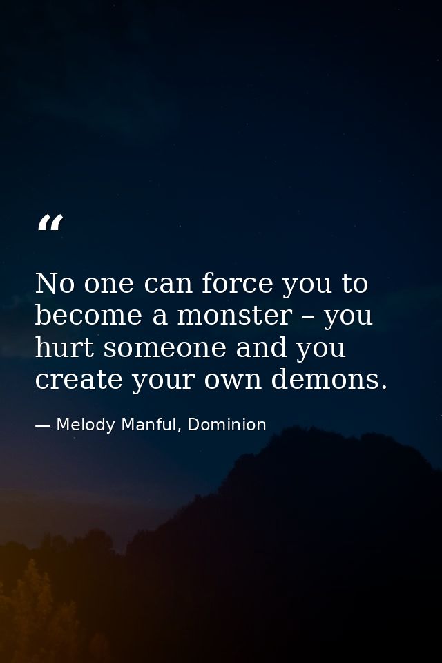 No one can force you to become a monster – you hurt someone and you create your own demons. — Melody Manful, Dominion