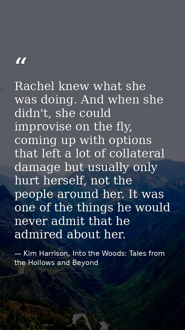 Rachel knew what she was doing. And when she didn't, she could improvise on the fly, coming up with options that left a  — Kim Harrison, Into the Woods: Tales from the Hollows and Beyond
