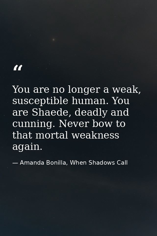 You are no longer a weak, susceptible human. You are Shaede, deadly and cunning. Never bow to that mortal weakness again — Amanda Bonilla, When Shadows Call