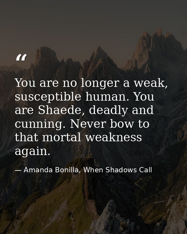 You are no longer a weak, susceptible human. You are Shaede, deadly and cunning. Never bow to that mortal weakness again — Amanda Bonilla, When Shadows Call