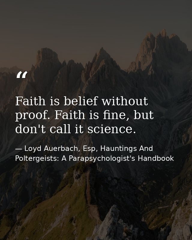 Faith is belief without proof. Faith is fine, but don't call it science. — Loyd Auerbach, Esp, Hauntings And Poltergeists: A Parapsychologist's Handbook