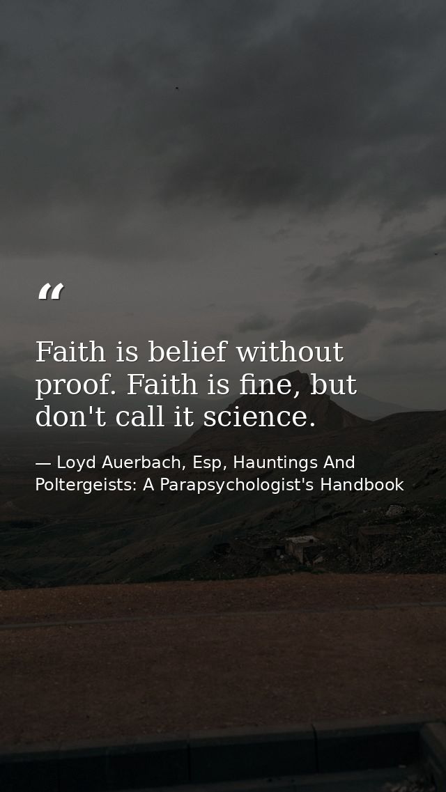 Faith is belief without proof. Faith is fine, but don't call it science. — Loyd Auerbach, Esp, Hauntings And Poltergeists: A Parapsychologist's Handbook