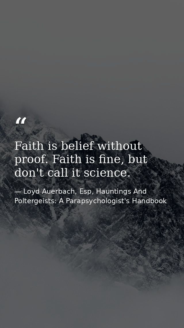 Faith is belief without proof. Faith is fine, but don't call it science. — Loyd Auerbach, Esp, Hauntings And Poltergeists: A Parapsychologist's Handbook