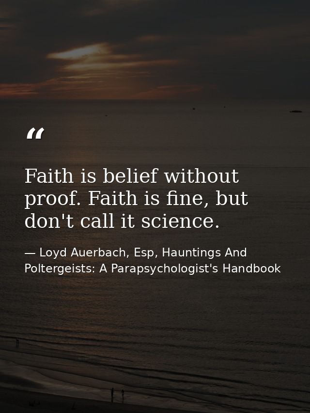Faith is belief without proof. Faith is fine, but don't call it science. — Loyd Auerbach, Esp, Hauntings And Poltergeists: A Parapsychologist's Handbook