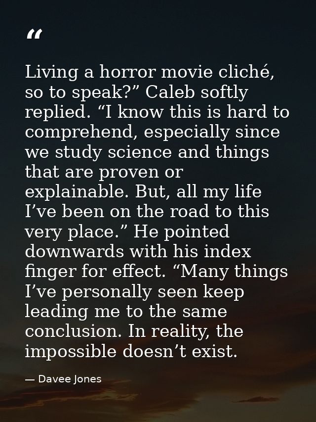 Living a horror movie cliché, so to speak?” Caleb softly replied. “I know this is hard to comprehend, especially since w — Davee Jones