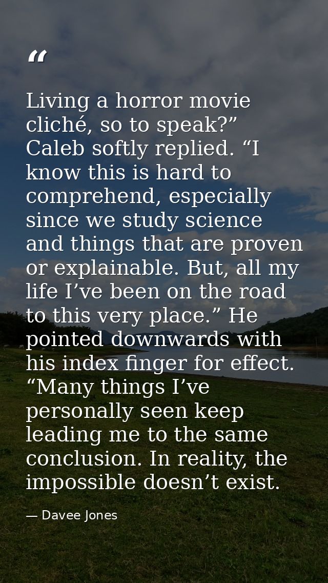 Living a horror movie cliché, so to speak?” Caleb softly replied. “I know this is hard to comprehend, especially since w — Davee Jones