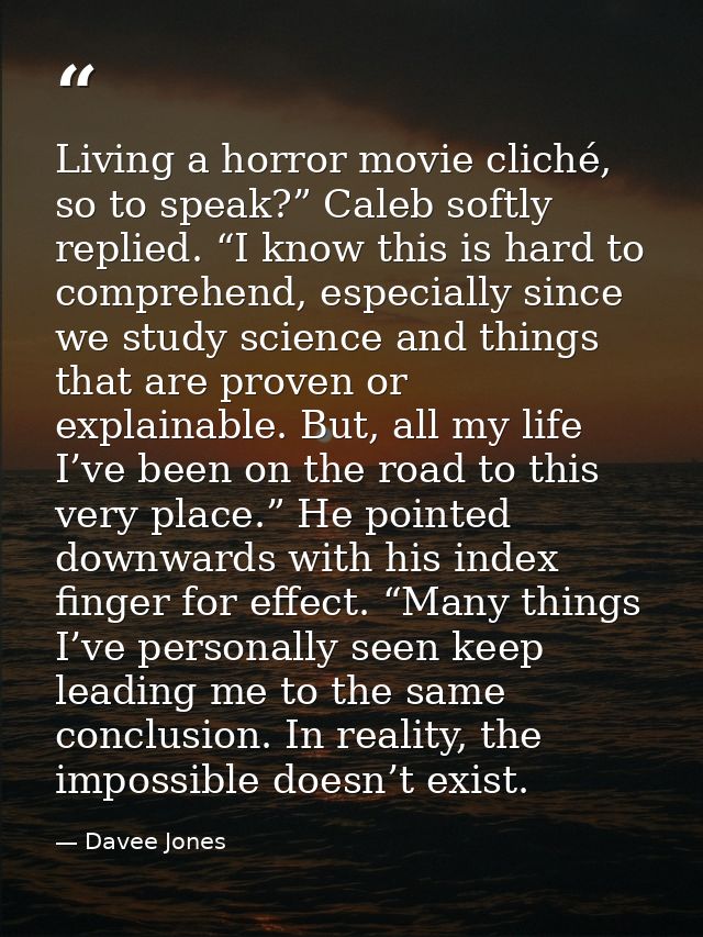 Living a horror movie cliché, so to speak?” Caleb softly replied. “I know this is hard to comprehend, especially since w — Davee Jones