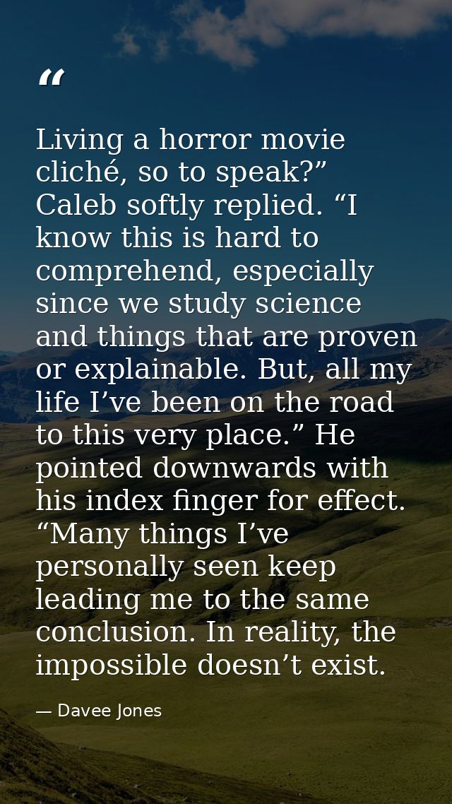 Living a horror movie cliché, so to speak?” Caleb softly replied. “I know this is hard to comprehend, especially since w — Davee Jones