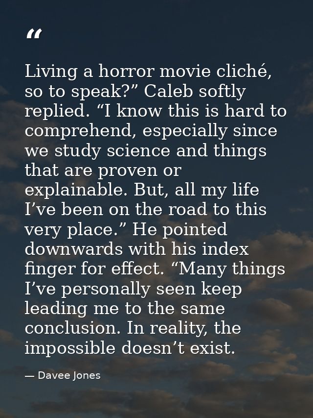 Living a horror movie cliché, so to speak?” Caleb softly replied. “I know this is hard to comprehend, especially since w — Davee Jones