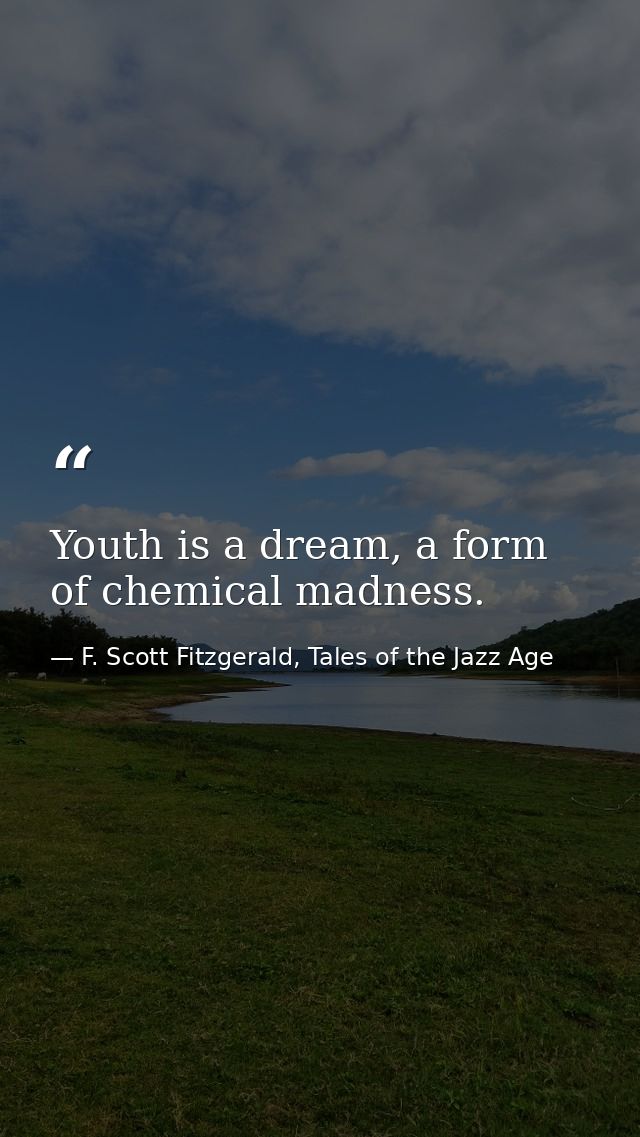 Youth is a dream, a form of chemical madness. — F. Scott Fitzgerald, Tales of the Jazz Age