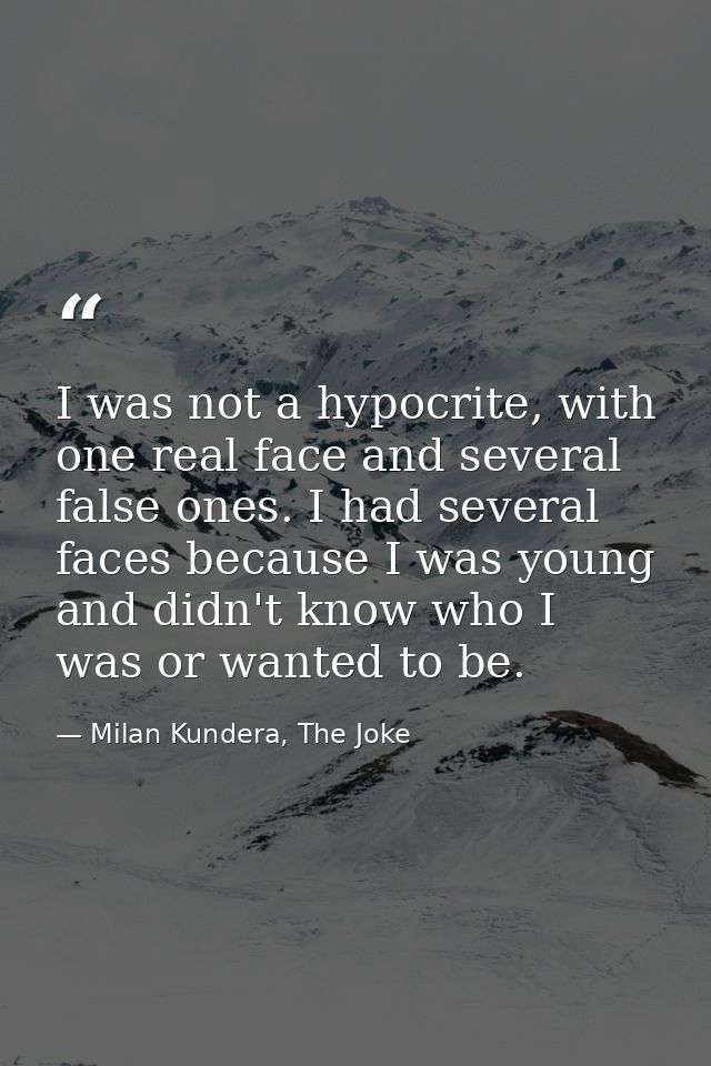 I was not a hypocrite, with one real face and several false ones. I had several faces because I was young and didn't kno — Milan Kundera, The Joke