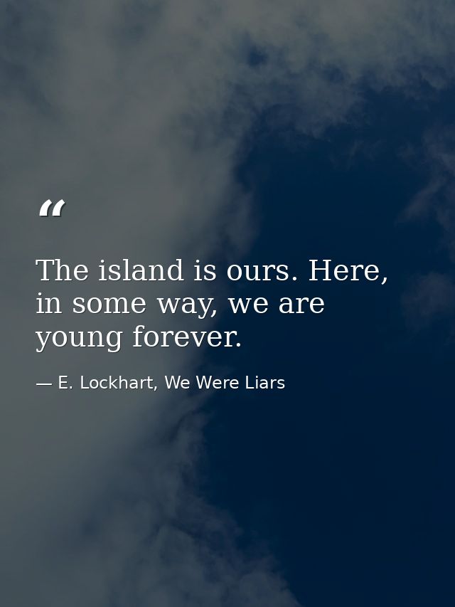 The island is ours. Here, in some way, we are young forever. — E. Lockhart, We Were Liars