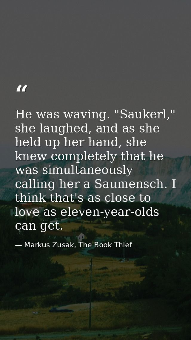 He was waving. "Saukerl," she laughed, and as she held up her hand, she knew completely that he was simultaneously calli — Markus Zusak, The Book Thief