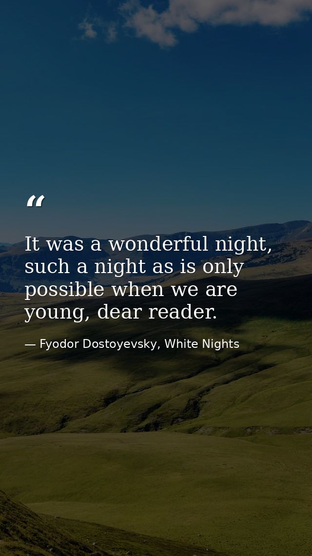 It was a wonderful night, such a night as is only possible when we are young, dear reader. — Fyodor Dostoyevsky, White Nights
