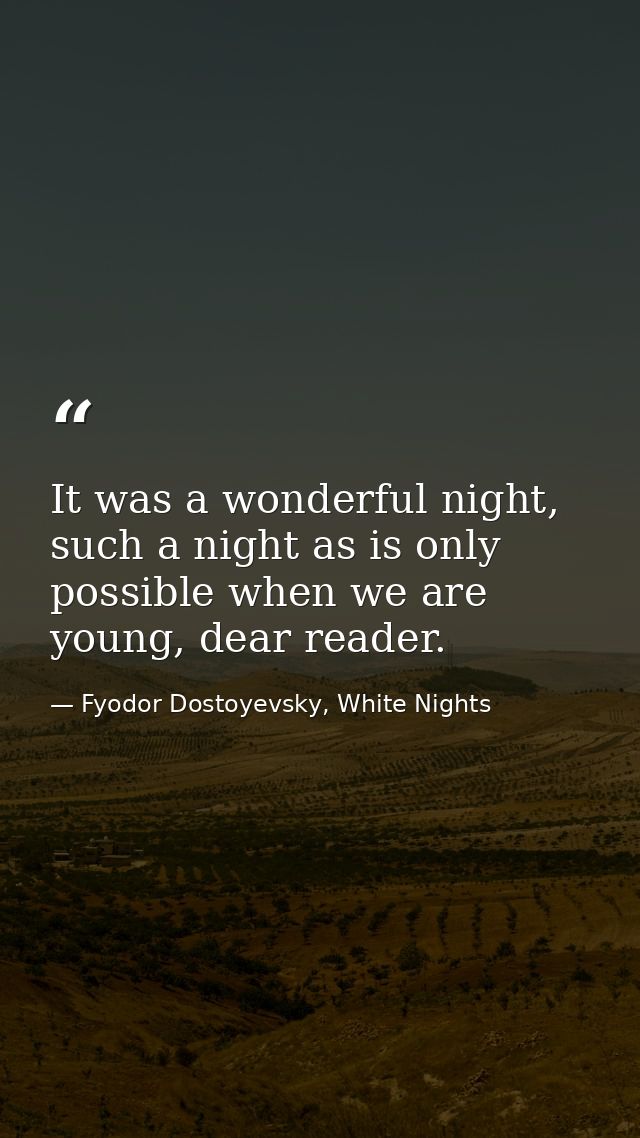 It was a wonderful night, such a night as is only possible when we are young, dear reader. — Fyodor Dostoyevsky, White Nights