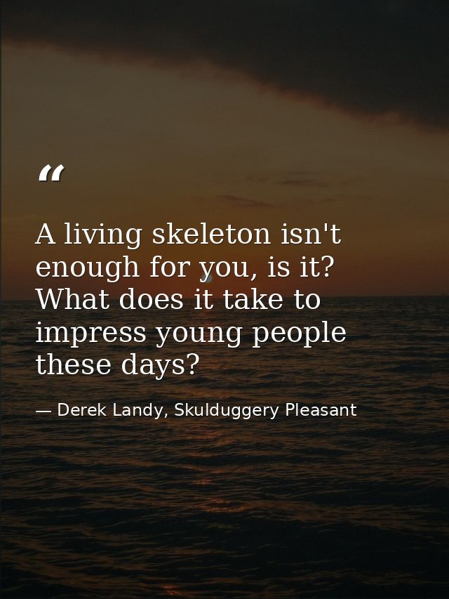 A living skeleton isn't enough for you, is it? What does it take to impress young people these days? — Derek Landy, Skulduggery Pleasant