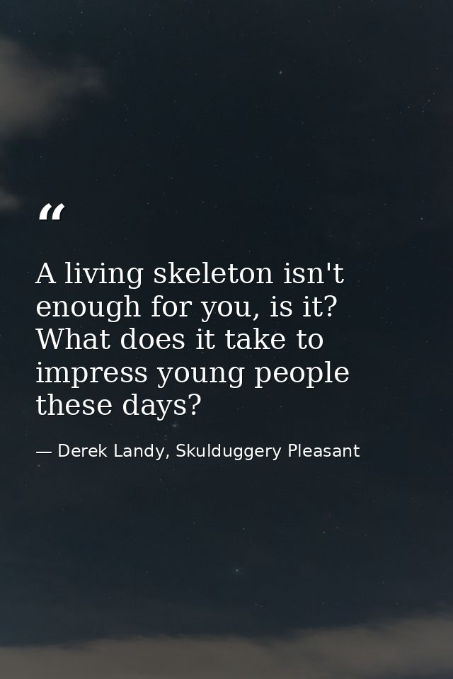 A living skeleton isn't enough for you, is it? What does it take to impress young people these days? — Derek Landy, Skulduggery Pleasant