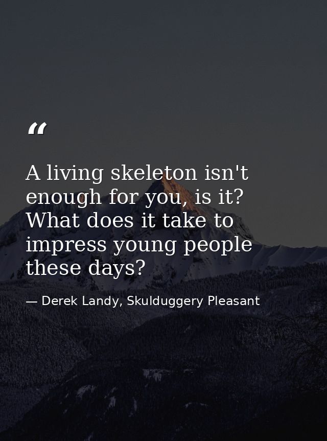 A living skeleton isn't enough for you, is it? What does it take to impress young people these days? — Derek Landy, Skulduggery Pleasant
