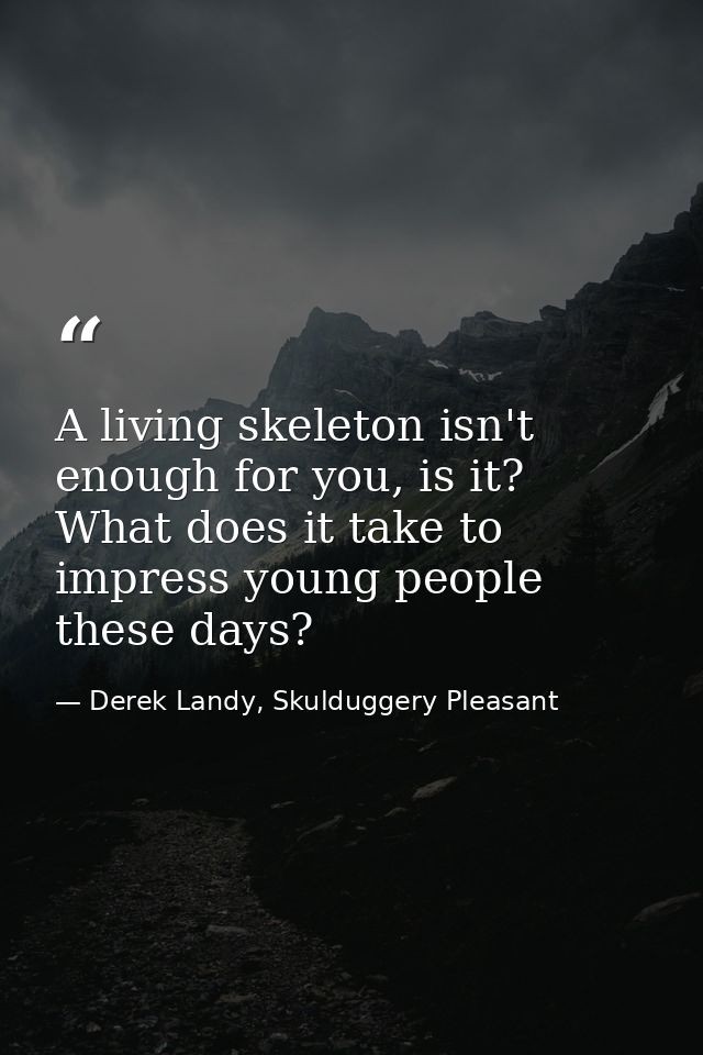 A living skeleton isn't enough for you, is it? What does it take to impress young people these days? — Derek Landy, Skulduggery Pleasant